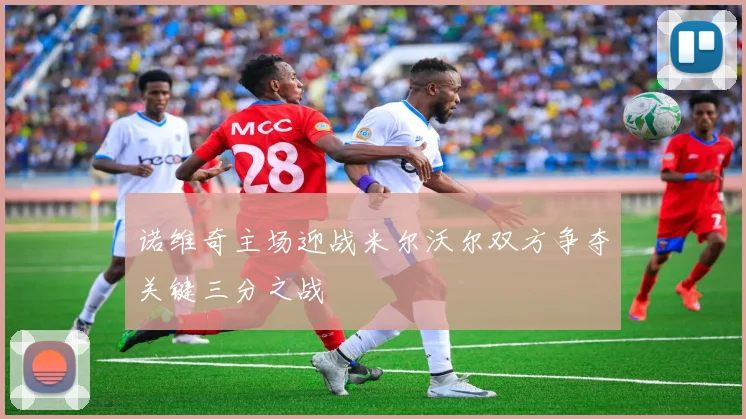 诺维奇主场迎战米尔沃尔双方争夺关键三分之战