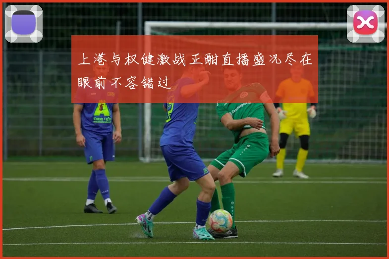 上港与权健激战正酣直播盛况尽在眼前不容错过