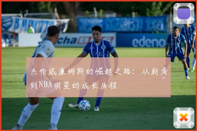 杰伦威廉姆斯的崛起之路：从新秀到NBA明星的成长历程