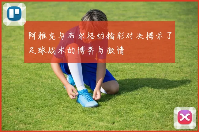 阿雅克与布尔格的精彩对决揭示了足球战术的博弈与激情
