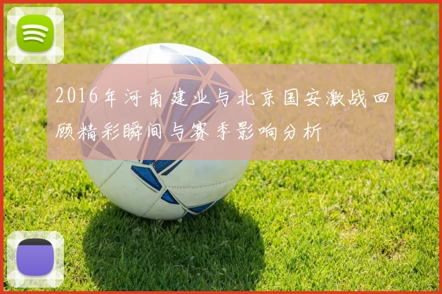 2016年河南建业与北京国安激战回顾精彩瞬间与赛季影响分析