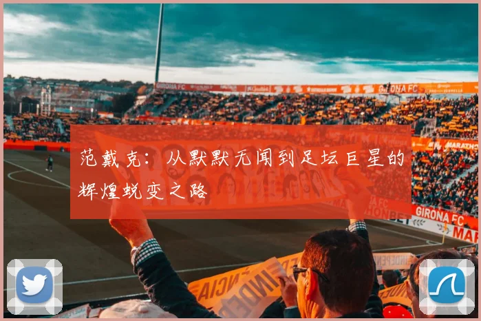 范戴克：从默默无闻到足坛巨星的辉煌蜕变之路