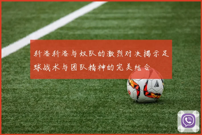科洛科洛与奴队的激烈对决揭示足球战术与团队精神的完美结合
