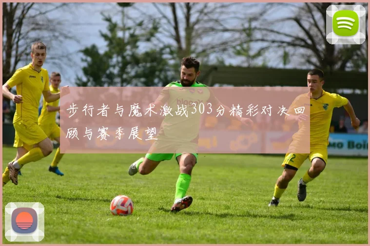 步行者与魔术激战303分精彩对决回顾与赛季展望