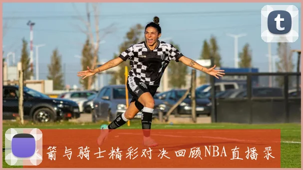 火箭与骑士精彩对决回顾NBA直播录像全程回放分析