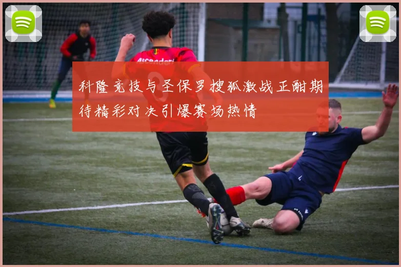 科隆竞技与圣保罗搜狐激战正酣期待精彩对决引爆赛场热情