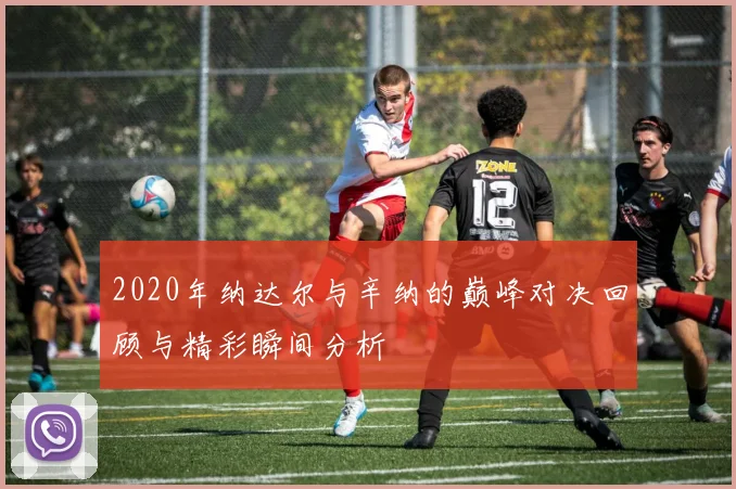 2020年纳达尔与辛纳的巅峰对决回顾与精彩瞬间分析