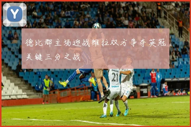 德比郡主场迎战维拉双方争夺英冠关键三分之战