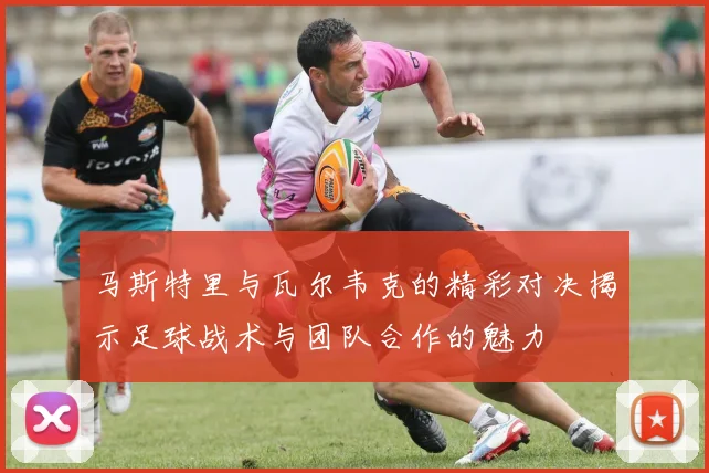 马斯特里与瓦尔韦克的精彩对决揭示足球战术与团队合作的魅力