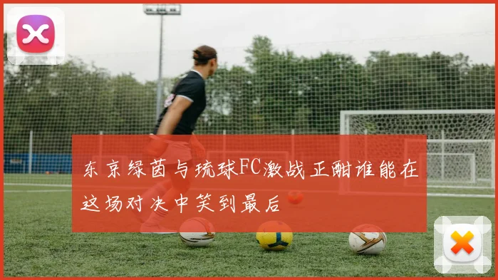 东京绿茵与琉球FC激战正酣谁能在这场对决中笑到最后