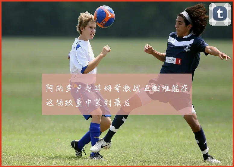 阿纳多卢与其姆奇激战正酣谁能在这场较量中笑到最后