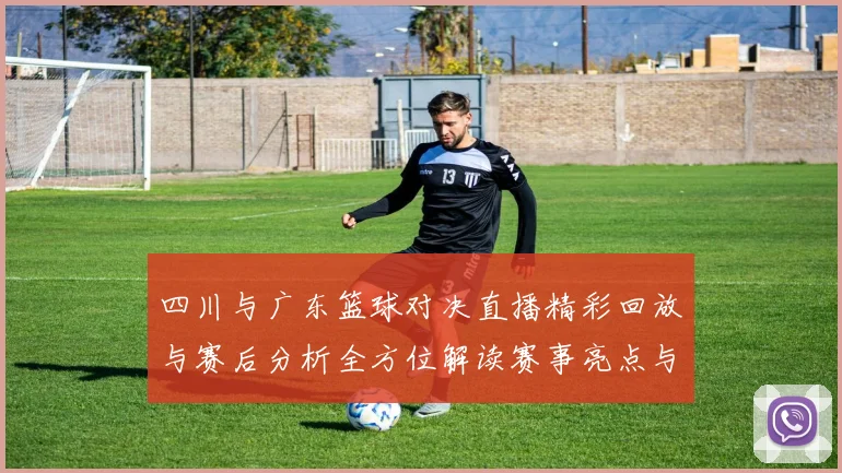 四川与广东篮球对决直播精彩回放与赛后分析全方位解读赛事亮点与球员表现
