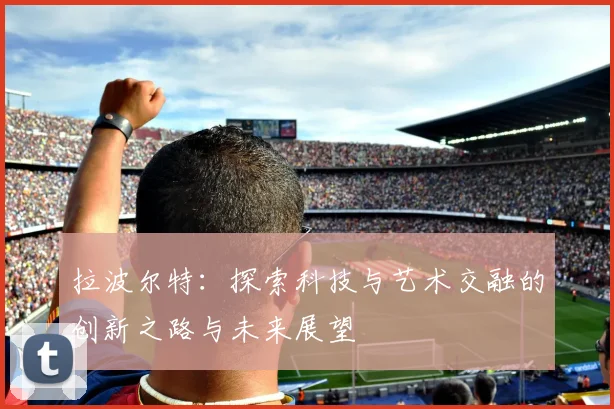 拉波尔特：探索科技与艺术交融的创新之路与未来展望