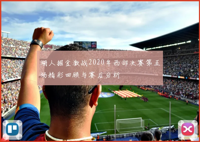 湖人掘金激战2020年西部决赛第五场精彩回顾与赛后分析