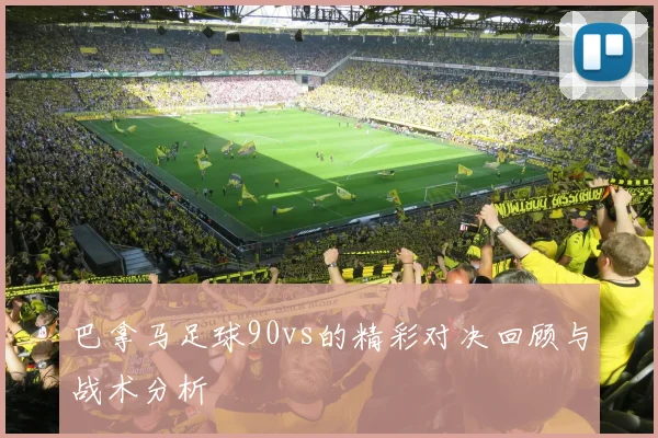 巴拿马足球90vs的精彩对决回顾与战术分析